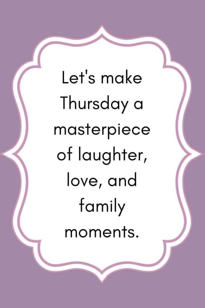 Blessing: Let's make Thursday a masterpiece of laughter, love, and family moments.