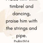 Praise him with timbrel and dancing, praise him with the strings and pipe. Psalm 150:4