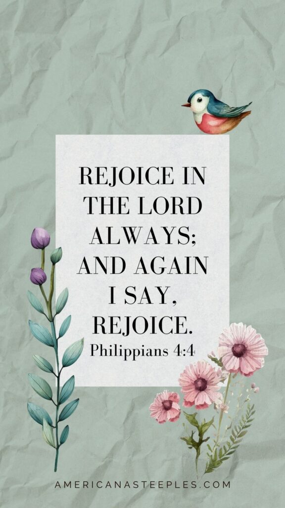 Rejoice in the Lord always; and again I say, Rejoice.
Philippians 4:4